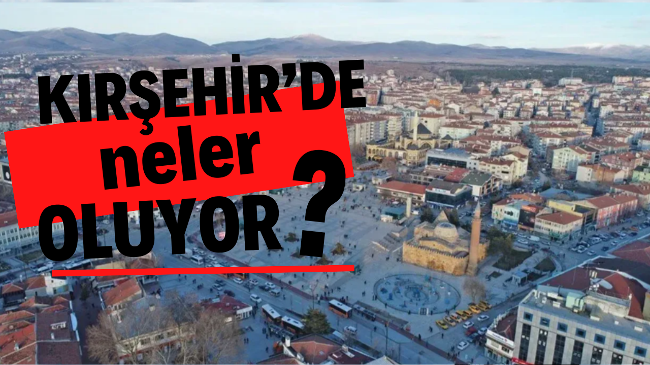 Kırşehir'de neler oluyor? Gündem peş peşe gelişmelerle sarsıldı