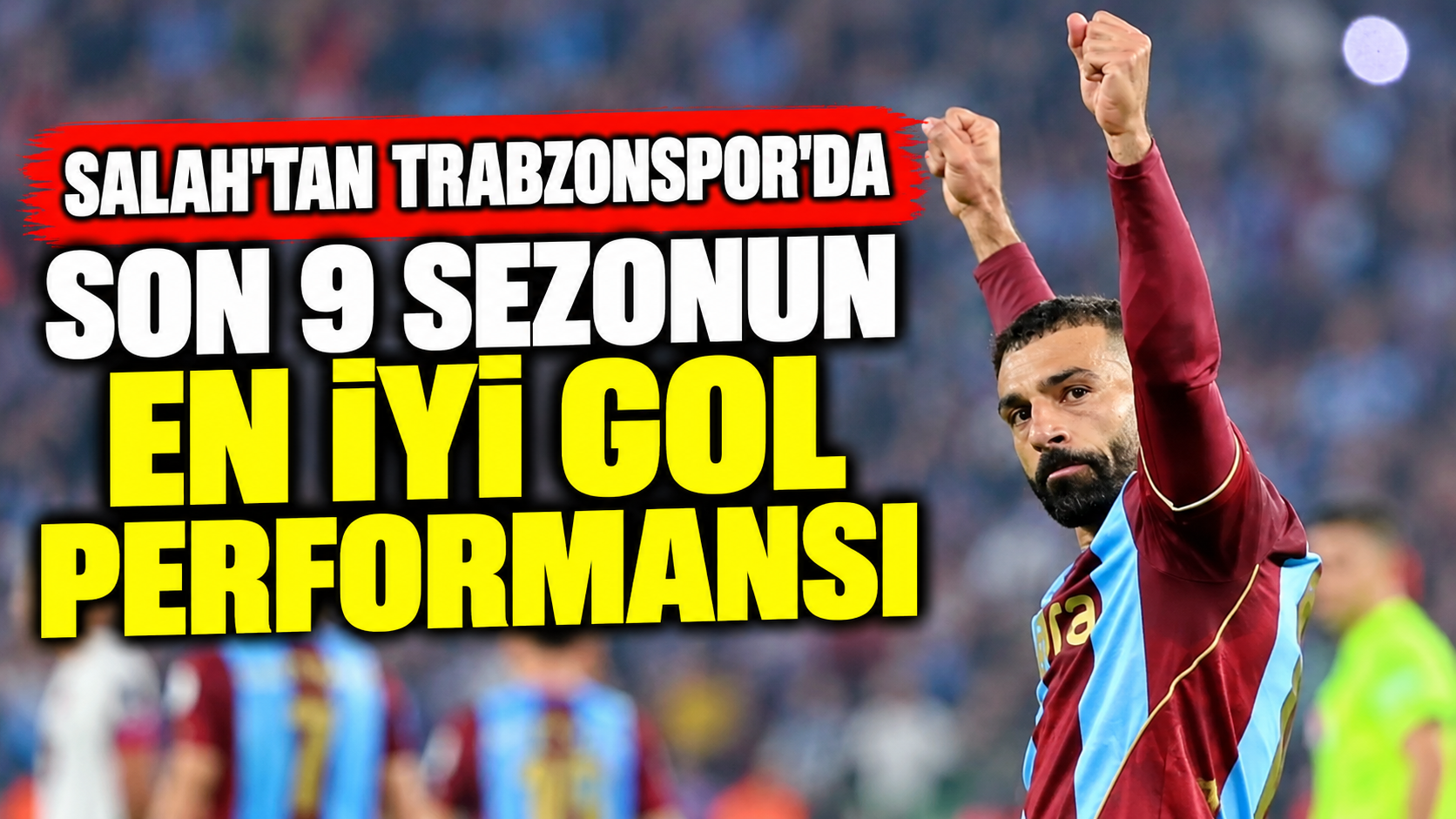 Salah'tan Trabzonspor'da son 9 sezonun en iyi gol performansı