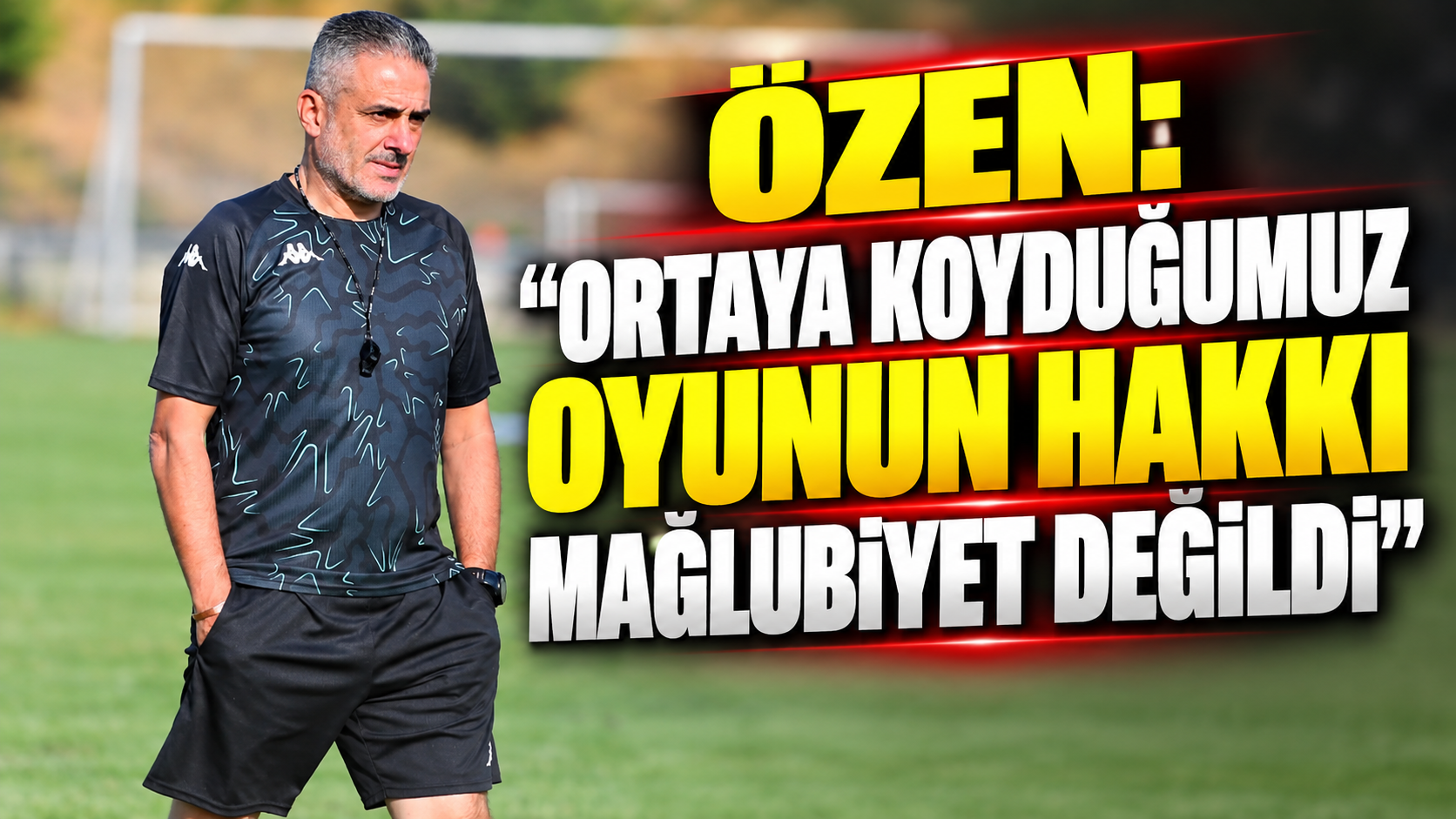 Özen: “Ortaya koyduğumuz oyunun hakkı mağlubiyet değildi”